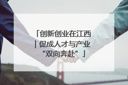 创新创业在江西｜促成人才与产业“双向奔赴”