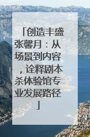创造丰盛张馨月：从场景到内容，诠释剧本杀体验馆专业发展路径