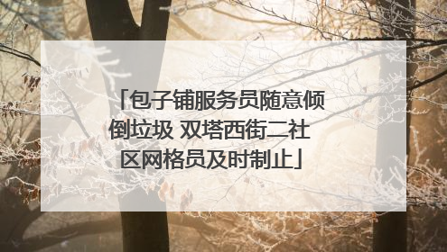 包子铺服务员随意倾倒垃圾 双塔西街二社区网格员及时制止