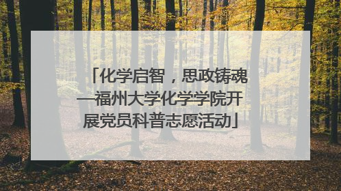 化学启智，思政铸魂—福州大学化学学院开展党员科普志愿活动