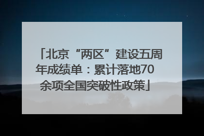 北京“两区”建设五周年成绩单：累计落地70余项全国突破性政策