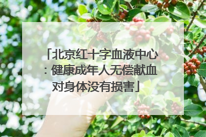 北京红十字血液中心：健康成年人无偿献血对身体没有损害