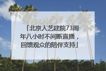 北京人艺建院73周年八小时不间断直播，回馈观众的陪伴支持