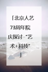 北京人艺73周年院庆探讨“艺术+科技”