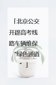 北京公交开辟高考线路车辆维保“绿色通道”