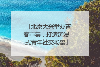 北京大兴举办青春市集，打造沉浸式青年社交场景