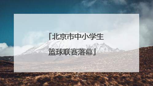 北京市中小学生篮球联赛落幕