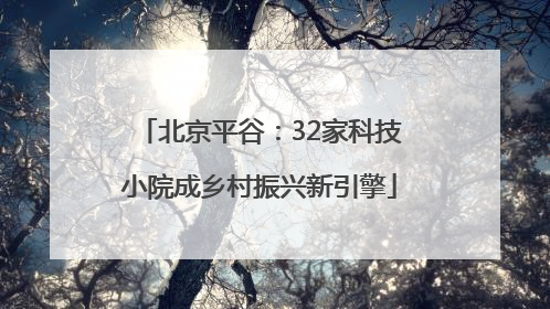 北京平谷：32家科技小院成乡村振兴新引擎