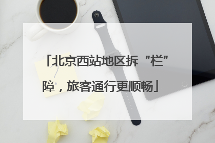 北京西站地区拆“栏”障，旅客通行更顺畅