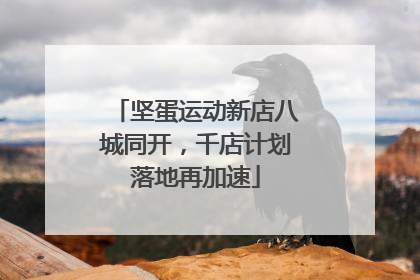 坚蛋运动新店八城同开，千店计划落地再加速