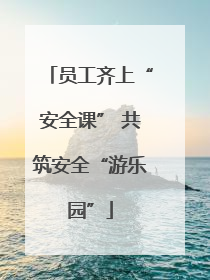 员工齐上“安全课” 共筑安全“游乐园”
