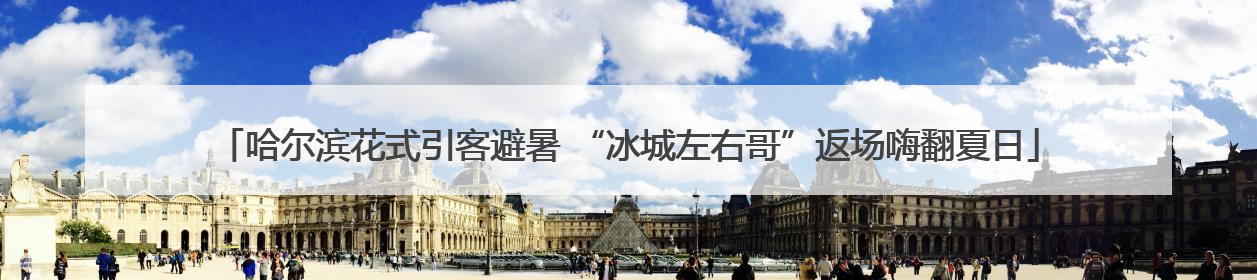 哈尔滨花式引客避暑 “冰城左右哥”返场嗨翻夏日
