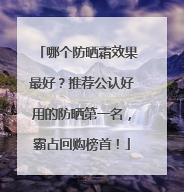 哪个防晒霜效果最好？推荐公认好用的防晒第一名，霸占回购榜首！