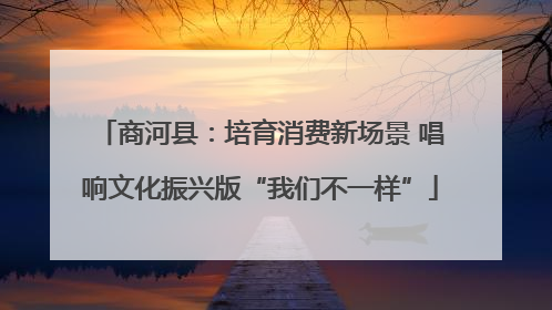 商河县：培育消费新场景 唱响文化振兴版“我们不一样”