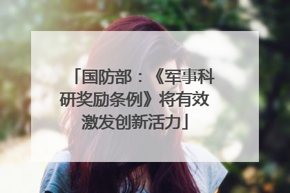 国防部：《军事科研奖励条例》将有效激发创新活力