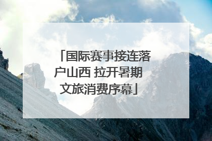 国际赛事接连落户山西 拉开暑期文旅消费序幕