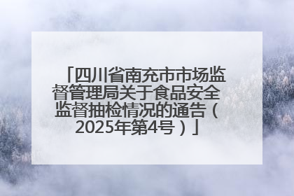 四川省南充市市场监督管理局关于食品安全监督抽检情况的通告（2025年第4号）