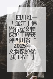 四川唯一！通江千佛岩石窟文物保护工程获评四川省“2025年文物保护优质工程”