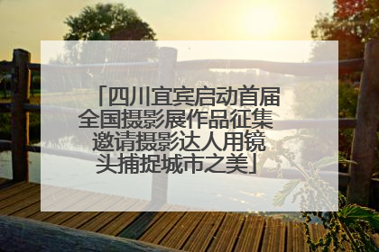 四川宜宾启动首届全国摄影展作品征集 邀请摄影达人用镜头捕捉城市之美