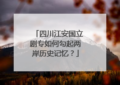四川江安国立剧专如何勾起两岸历史记忆？