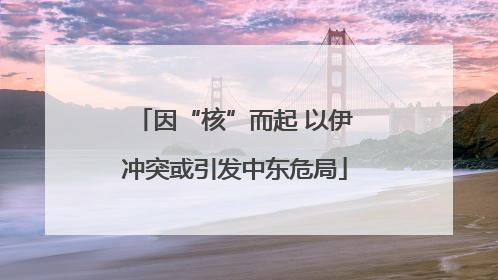 因“核”而起 以伊冲突或引发中东危局