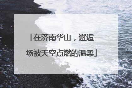在济南华山，邂逅一场被天空点燃的温柔