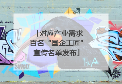 对应产业需求 百名“国企工匠”宣传名单发布
