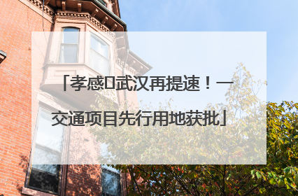 孝感⇋武汉再提速！一交通项目先行用地获批