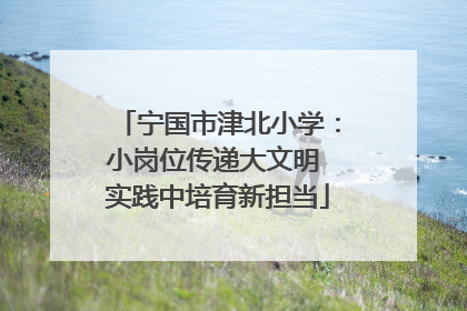 宁国市津北小学：小岗位传递大文明 实践中培育新担当