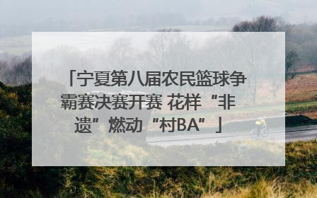 宁夏第八届农民篮球争霸赛决赛开赛 花样“非遗”燃动“村BA”