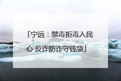 宁远：禁毒拒毒入民心 反诈防诈守钱袋