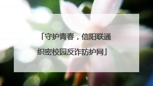 守护青春，信阳联通织密校园反诈防护网