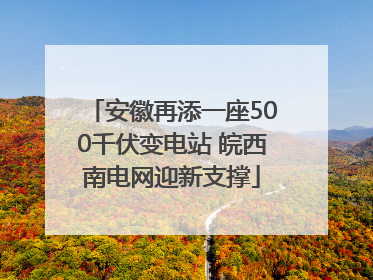 安徽再添一座500千伏变电站 皖西南电网迎新支撑