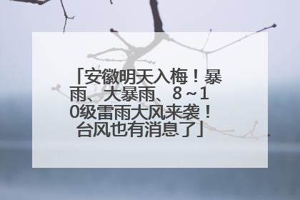 安徽明天入梅！暴雨、大暴雨、8～10级雷雨大风来袭！台风也有消息了
