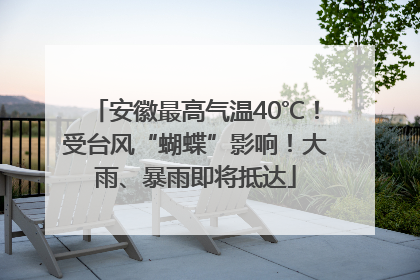 安徽最高气温40℃！受台风“蝴蝶”影响！大雨、暴雨即将抵达