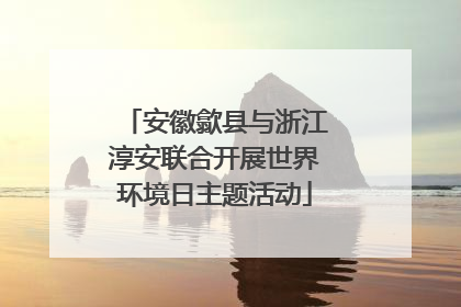 安徽歙县与浙江淳安联合开展世界环境日主题活动