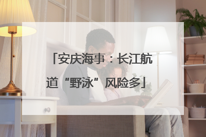 安庆海事：长江航道“野泳”风险多