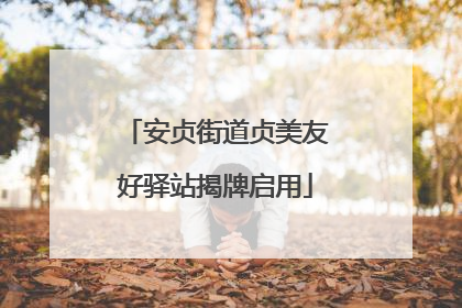 安贞街道贞美友好驿站揭牌启用
