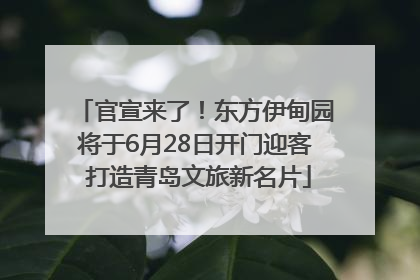 官宣来了！东方伊甸园将于6月28日开门迎客 打造青岛文旅新名片