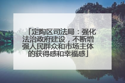 定陶区司法局：强化法治政府建设，不断增强人民群众和市场主体的获得感和幸福感