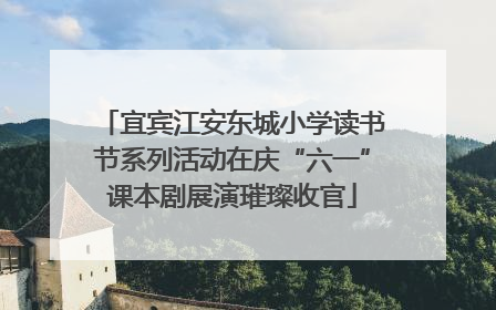 宜宾江安东城小学读书节系列活动在庆“六一”课本剧展演璀璨收官