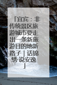 宜宾：非传统景区旅游城市要走出一条新旅游目的地新路子｜话锦绣·说安逸