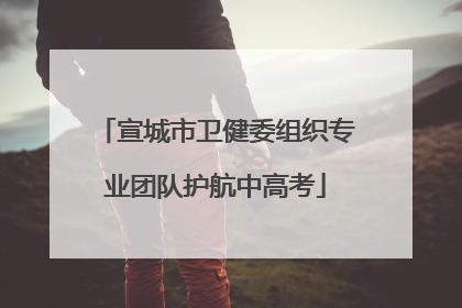 宣城市卫健委组织专业团队护航中高考