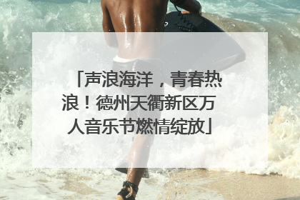 声浪海洋，青春热浪！德州天衢新区万人音乐节燃情绽放