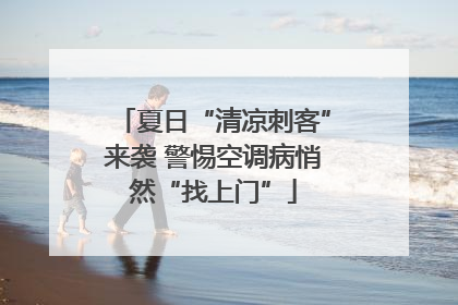 夏日“清凉刺客”来袭 警惕空调病悄然“找上门”