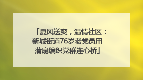 夏风送爽，温情社区：新城街道76岁老党员用蒲扇编织党群连心桥