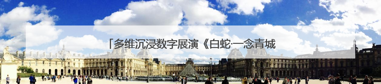 多维沉浸数字展演《白蛇·一念青城》启幕，带你走进青城山的仙侠世界