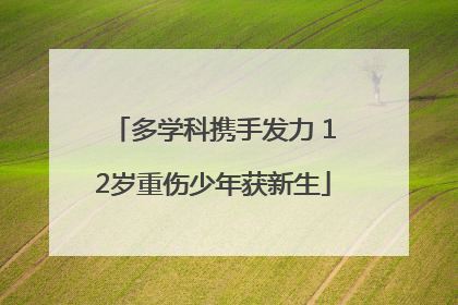 多学科携手发力 12岁重伤少年获新生