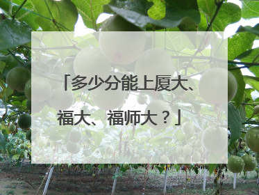 多少分能上厦大、福大、福师大？