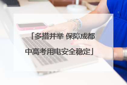 多措并举 保障成都中高考用电安全稳定